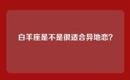 白羊座是不是很适合异地恋？