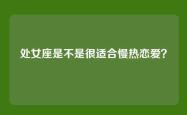 处女座是不是很适合慢热恋爱？