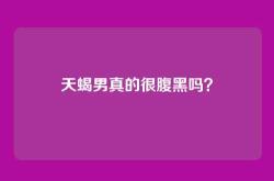 天蝎男真的很腹黑吗？