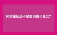 风象星座是不是都很擅长社交？