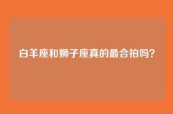 白羊座和狮子座真的最合拍吗？