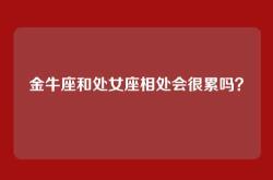 金牛座和处女座相处会很累吗？