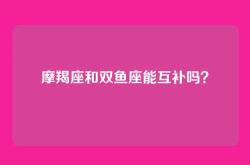 摩羯座和双鱼座能互补吗？