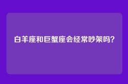 白羊座和巨蟹座会经常吵架吗？