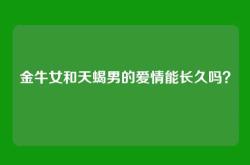 金牛女和天蝎男的爱情能长久吗？
