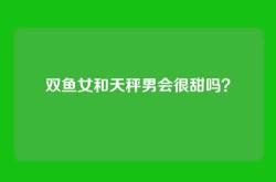 双鱼女和天秤男会很甜吗？