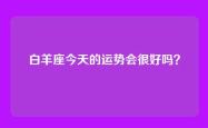 白羊座今天的运势会很好吗？