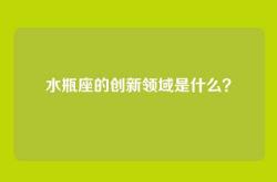 水瓶座的创新领域是什么？