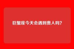 巨蟹座今天会遇到贵人吗？