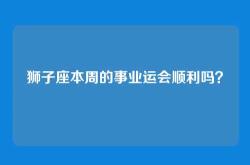 狮子座本周的事业运会顺利吗？