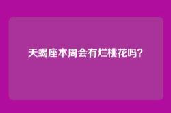 天蝎座本周会有烂桃花吗？