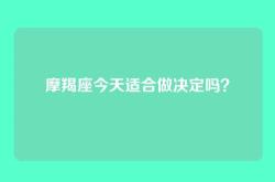 摩羯座今天适合做决定吗？