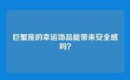 巨蟹座的幸运饰品能带来安全感吗？