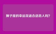 狮子座的幸运花适合送恋人吗？