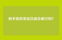 射手座的幸运日适合旅行吗？