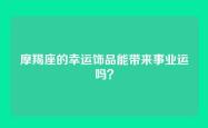 摩羯座的幸运饰品能带来事业运吗？