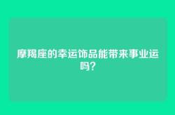 摩羯座的幸运饰品能带来事业运吗？