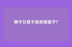 狮子女是不是很爱面子？