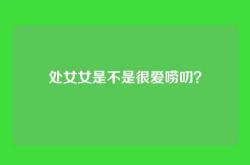 处女女是不是很爱唠叨？