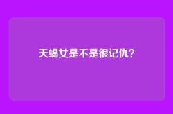 天蝎女是不是很记仇？