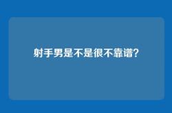射手男是不是很不靠谱？