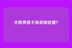 水瓶男是不是很难捉摸？