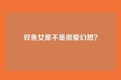 双鱼女是不是很爱幻想？