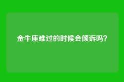 金牛座难过的时候会倾诉吗？