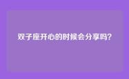 双子座开心的时候会分享吗？