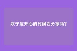 双子座开心的时候会分享吗？