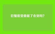 巨蟹座受委屈了会哭吗？