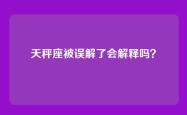天秤座被误解了会解释吗？