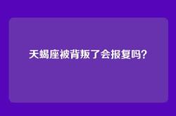 天蝎座被背叛了会报复吗？