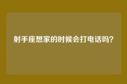 射手座想家的时候会打电话吗？