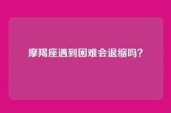 摩羯座遇到困难会退缩吗？