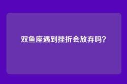 双鱼座遇到挫折会放弃吗？