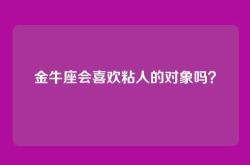 金牛座会喜欢粘人的对象吗？