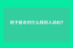 双子座会对什么样的人动心？