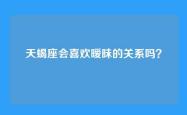 天蝎座会喜欢暧昧的关系吗？