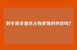 射手座会喜欢占有欲强的伴侣吗？