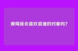 摩羯座会喜欢浪漫的对象吗？