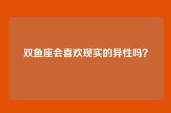 双鱼座会喜欢现实的异性吗？