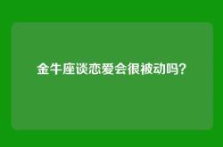 金牛座谈恋爱会很被动吗？