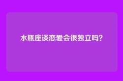 水瓶座谈恋爱会很独立吗？