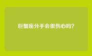 巨蟹座分手会很伤心吗？