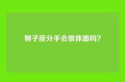 狮子座分手会很体面吗？