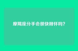 摩羯座分手会很快释怀吗？