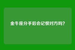 金牛座分手后会记恨对方吗？