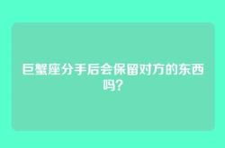 巨蟹座分手后会保留对方的东西吗？
