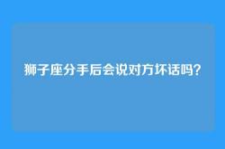 狮子座分手后会说对方坏话吗？
